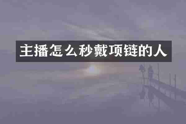 主播怎么秒戴项链的人