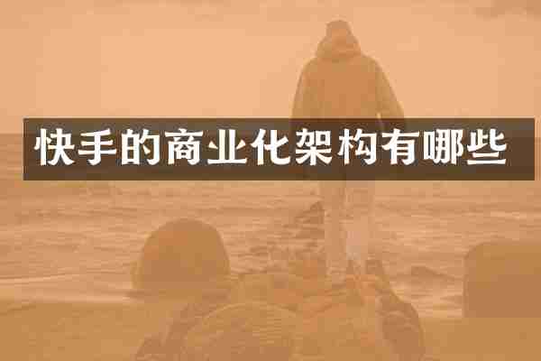 快手的商业化架构有哪些