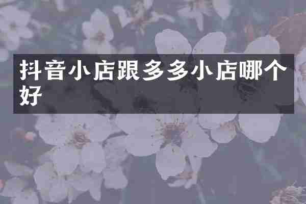 抖音小店跟多多小店哪个好