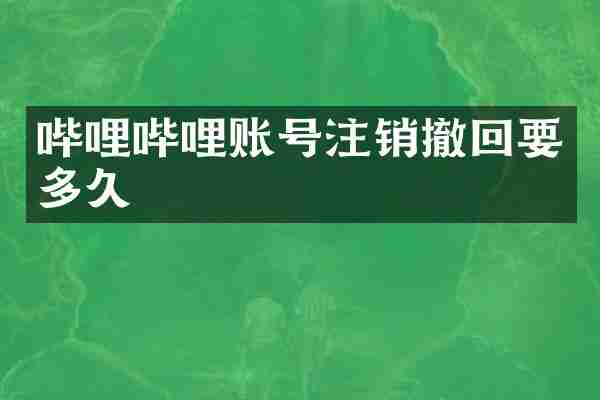哔哩哔哩账号注销撤回要多久