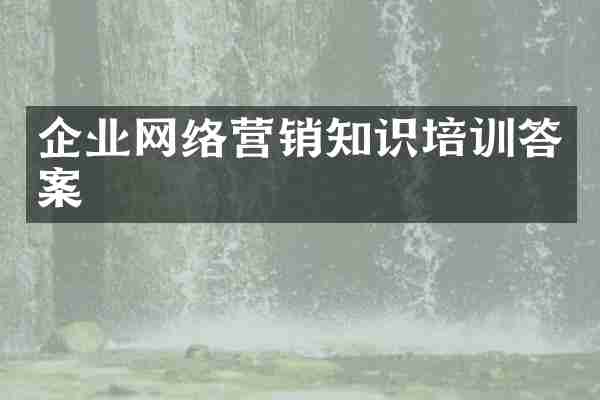企业网络营销知识培训答案