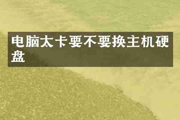 电脑太卡要不要换主机硬盘