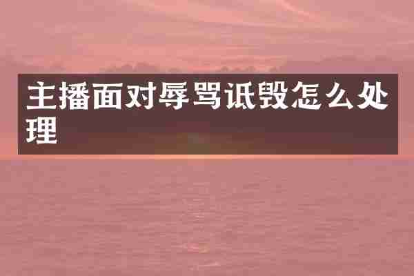 主播面对辱骂诋毁怎么处理