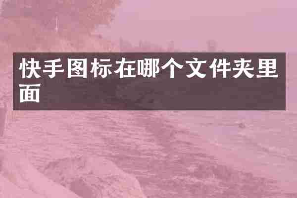 快手图标在哪个文件夹里面