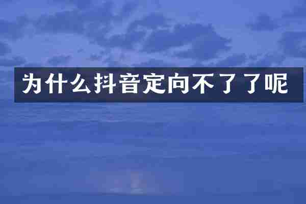 为什么抖音定向不了了呢