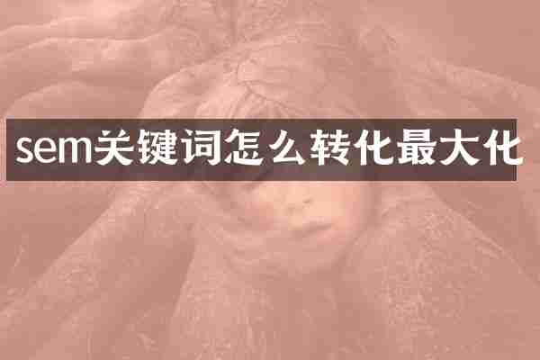 sem关键词怎么转化最大化