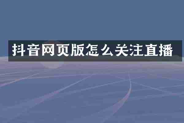 抖音网页版怎么关注直播