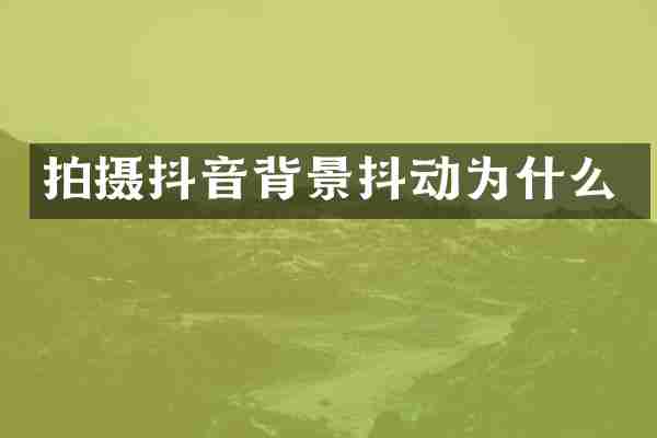 拍摄抖音背景抖动为什么