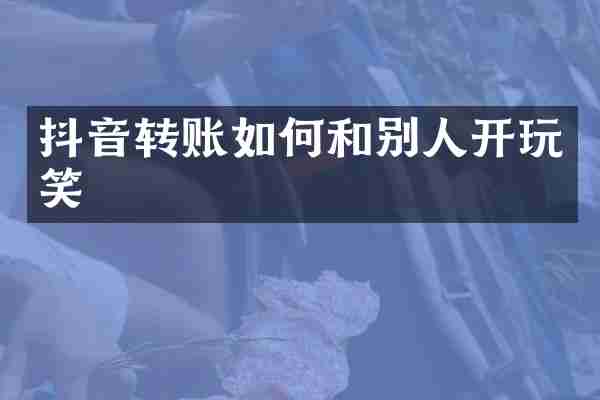 抖音转账如何和别人开玩笑