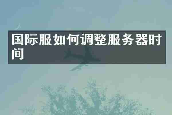 国际服如何调整服务器时间