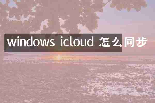 windows icloud 怎么同步