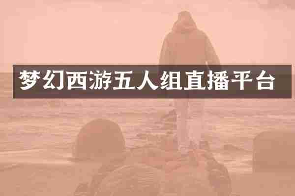 梦幻西游五人组直播平台