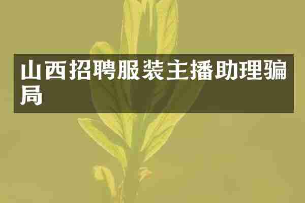 山西招聘服装主播助理骗局