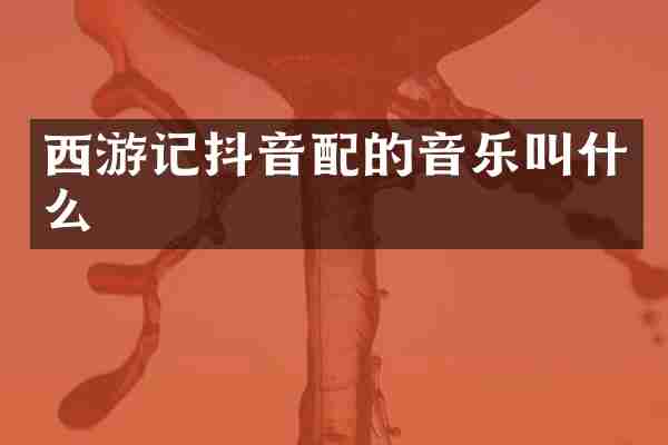 西游记抖音配的音乐叫什么