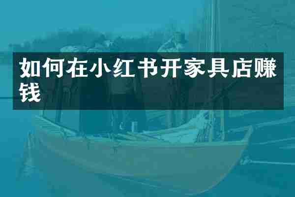 如何在小红书开家具店赚钱
