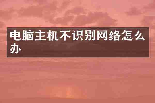 电脑主机不识别网络怎么办
