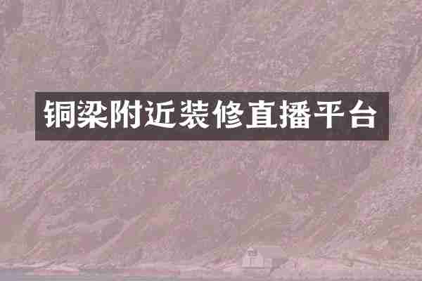 铜梁附近装修直播平台