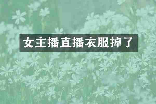 女主播直播衣服掉了