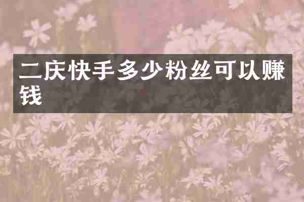 二庆快手多少粉丝可以赚钱
