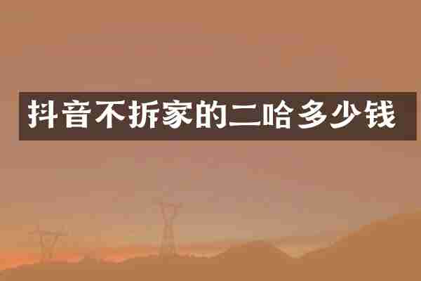 抖音不拆家的二哈多少钱