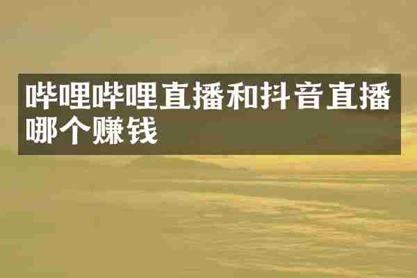哔哩哔哩直播和抖音直播哪个赚钱