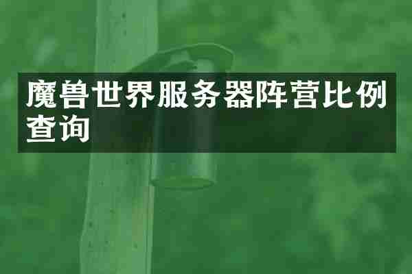 魔兽世界服务器阵营比例查询