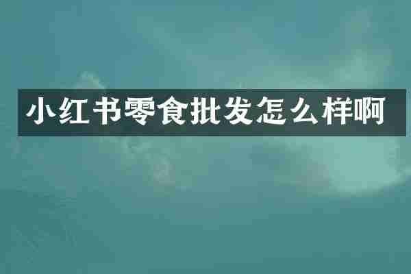 小红书零食批发怎么样啊