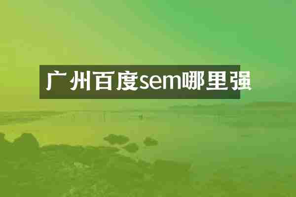 广州百度sem哪里强