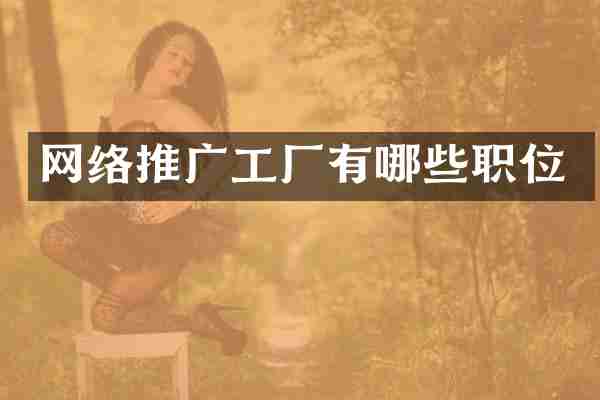 网络推广工厂有哪些职位
