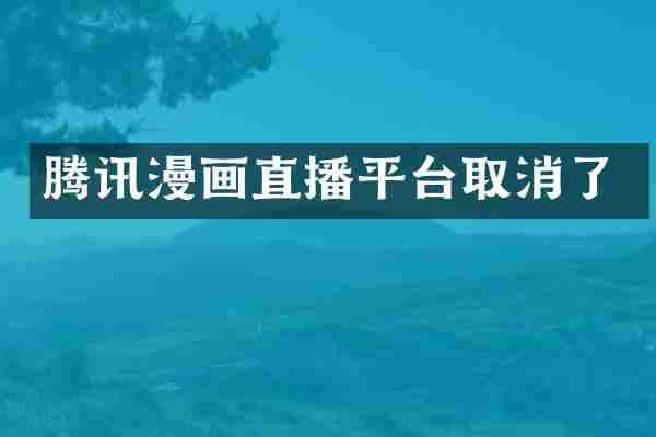 腾讯漫画直播平台取消了