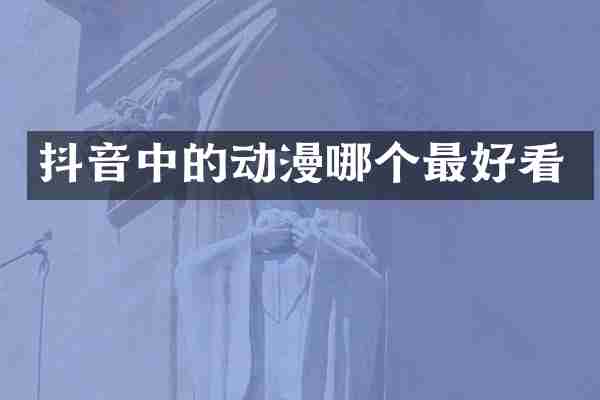 抖音中的动漫哪个最好看