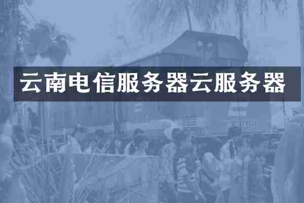 云南电信服务器云服务器