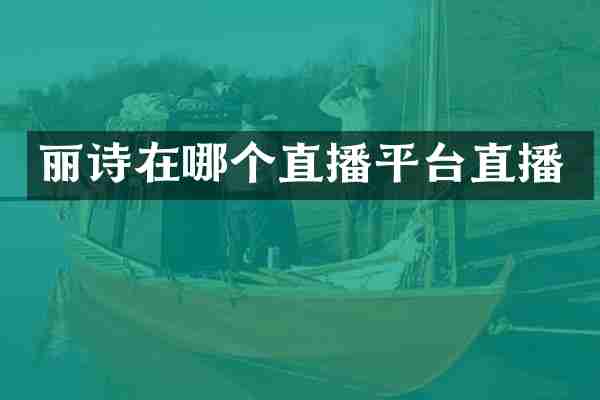 丽诗在哪个直播平台直播