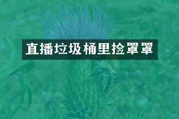 直播垃圾桶里捡罩罩