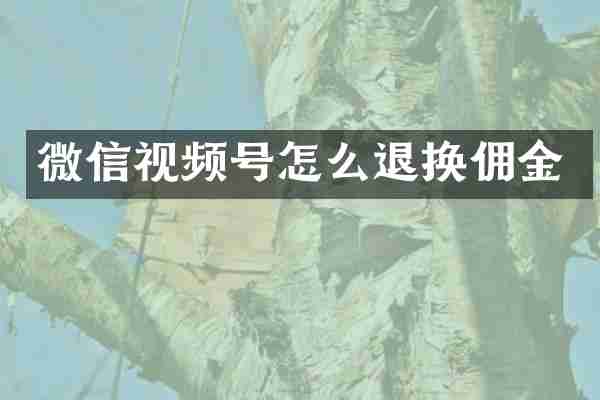 微信视频号怎么退换佣金