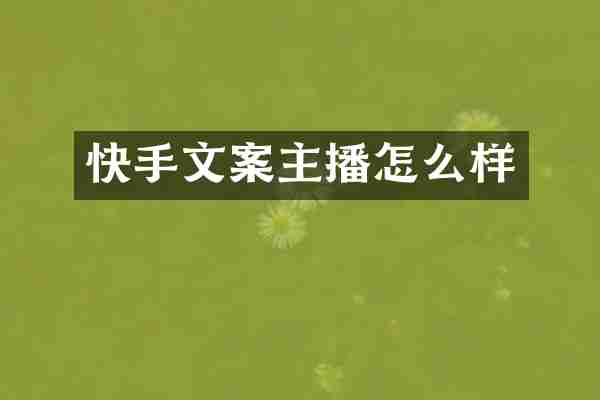 快手文案主播怎么样