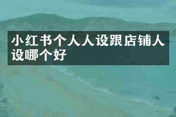 小红书个人人设跟店铺人设哪个好