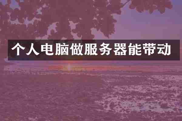 个人电脑做服务器能带动