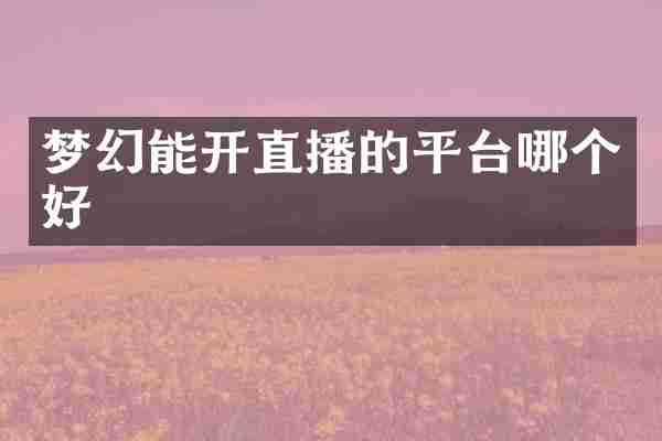梦幻能开直播的平台哪个好