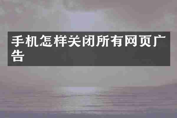 手机怎样关闭所有网页广告