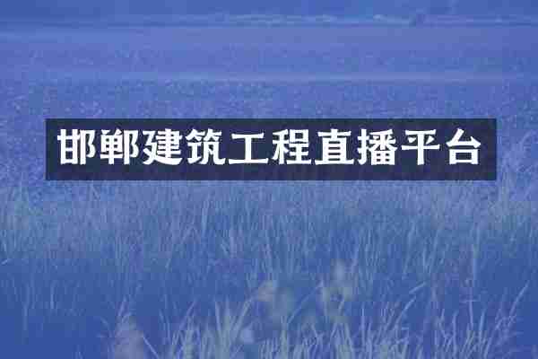 邯郸建筑工程直播平台