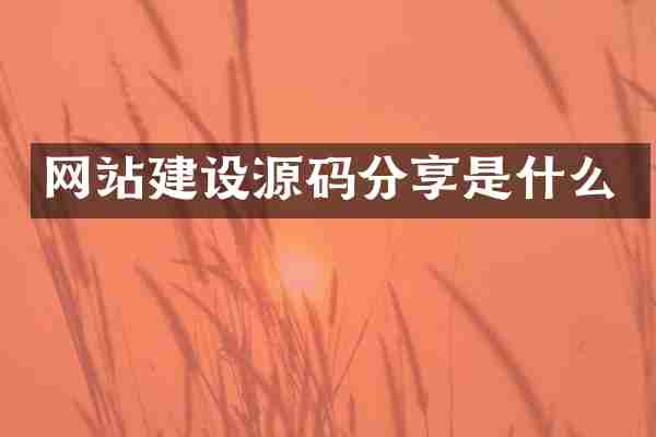 网站建设源码分享是什么