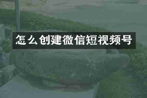 怎么创建微信短视频号