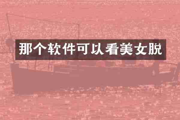 那个软件可以看美女脱