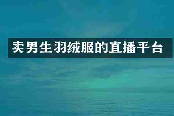 卖男生羽绒服的直播平台