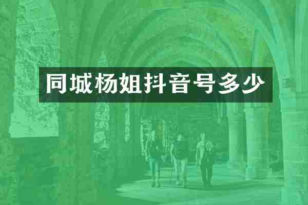 同城杨姐抖音号多少