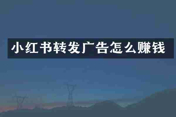 小红书转发广告怎么赚钱