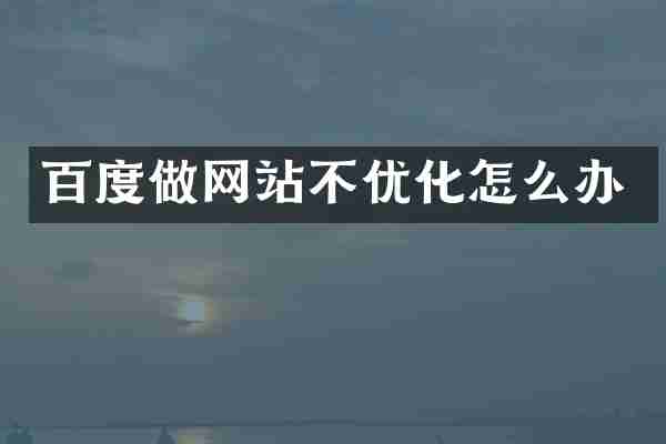 百度做网站不优化怎么办