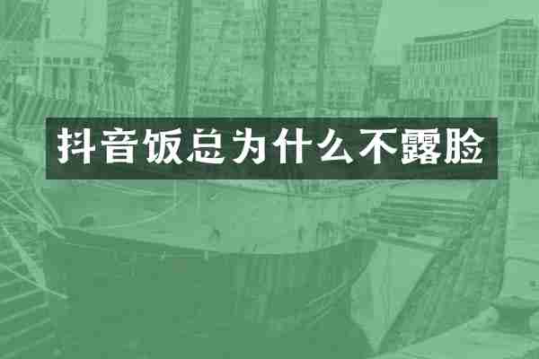 抖音饭总为什么不露脸