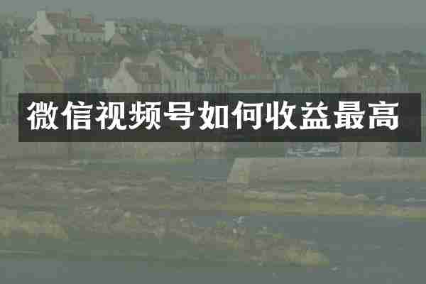 微信视频号如何收益最高